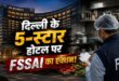 दिल्ली के 5 स्टार होटलों पर FSSAI का बड़ा एक्शन: किचन में मिले सड़े फंगस लगे फल, घूमते दिखे कॉकरोच; लक्जरी होटलों को नोटिस