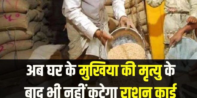 राशन कार्डधारकों के लिए बड़ी राहत: मुखिया की मृत्यु पर अब रद्द नहीं होगा कार्ड, उसी नंबर पर जारी रहेगा राशन
