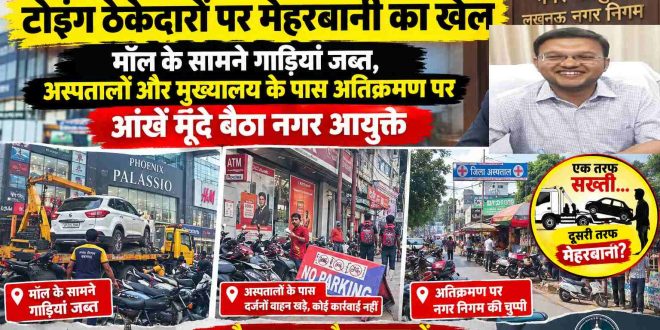 लखनऊ नगर निगम में टोइंग ठेकेदारों पर मेहरबानी का खेल: मॉल के सामने गाड़ियां जब्त, अस्पतालों और मुख्यालय के पास अतिक्रमण पर आंखें मूंदे बैठा प्रशासन!