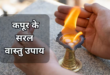 वास्तु गुरु के 5 चमत्कारी कपूर के उपाय: घर से चुटकियों में दूर होगा राहु केतु का दोष और नकारात्मक ऊर्जा, चमक जाएगी आपकी सोई हुई किस्मत
