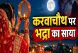 करवाचौथ पर भद्रा काल के साये से बढ़ी सुहागिनों की धड़कनें, सरगी, पूजा और चांद निकलने का सटीक समय