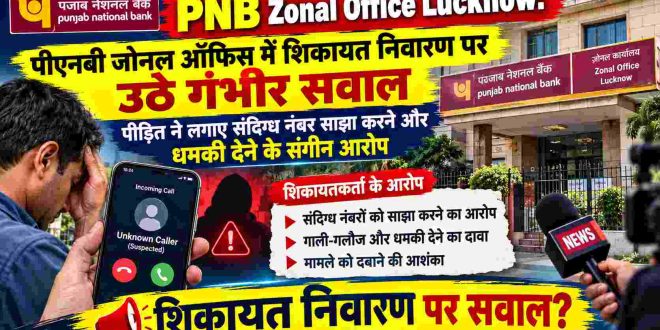 PNB Zonal Office Lucknow: पीएनबी जोनल ऑफिस में शिकायत निवारण पर उठे गंभीर सवाल, पीड़ित ने लगाए संदिग्ध नंबर साझा करने और धमकी देने के संगीन आरोप